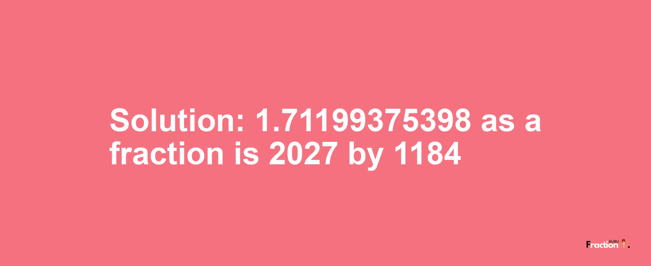 Solution:1.71199375398 as a fraction is 2027/1184